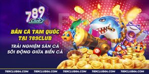 12 Ban ca tam quoc tai 789Club Trai nghiem san ca soi dong giua bien ca