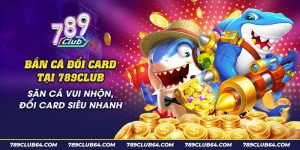 14 Ban ca doi card tai 789Club San ca vui nhon doi card sieu nhanh