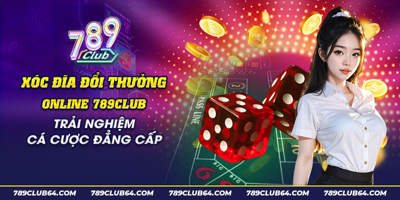 18 Xoc dia doi thuong online 789Club Trai nghiem ca cuoc dang cap