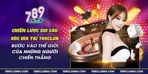 20 Chien luoc soi cau xoc dia tai 789Club Buoc vao the gioi cua nhung nguoi chien thang