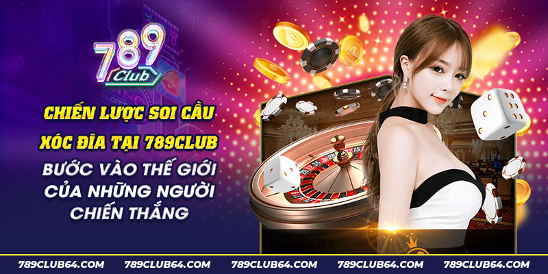 20 Chien luoc soi cau xoc dia tai 789Club Buoc vao the gioi cua nhung nguoi chien thang