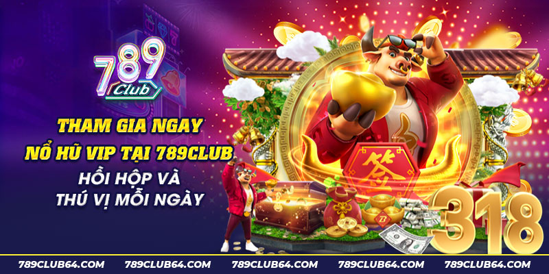 29 Tham gia ngay no hu VIP tai 789Club Hoi hop va thu vi moi ngay