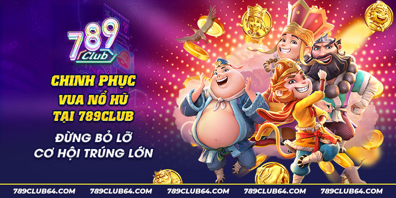 31 Chinh phuc vua no hu tai 789Club Dung bo lo co hoi trung lon