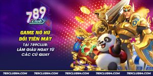 35 game no hu doi tien mat tai 789club lam giau ngay tu cac cu quay