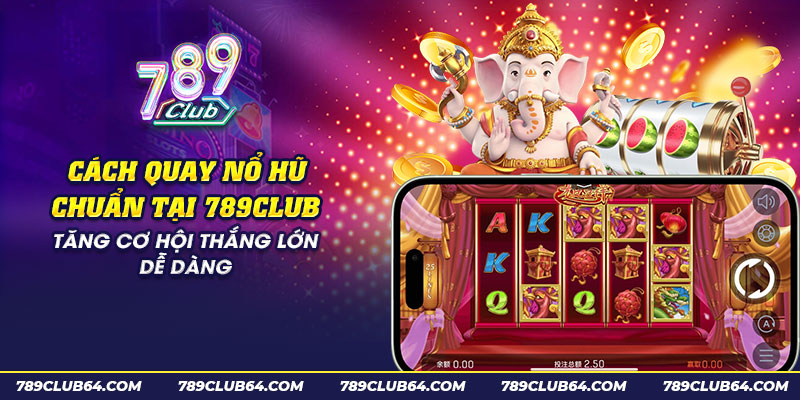 37 cach quay no hu chuan tai 789club tang co hoi thang lon de dang