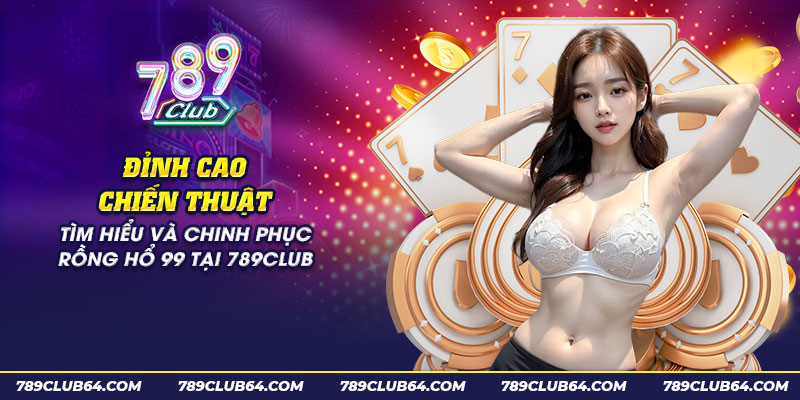 40 dinh cao chien thuat tim hieu va chinh phuc rong ho 99 tai 789club