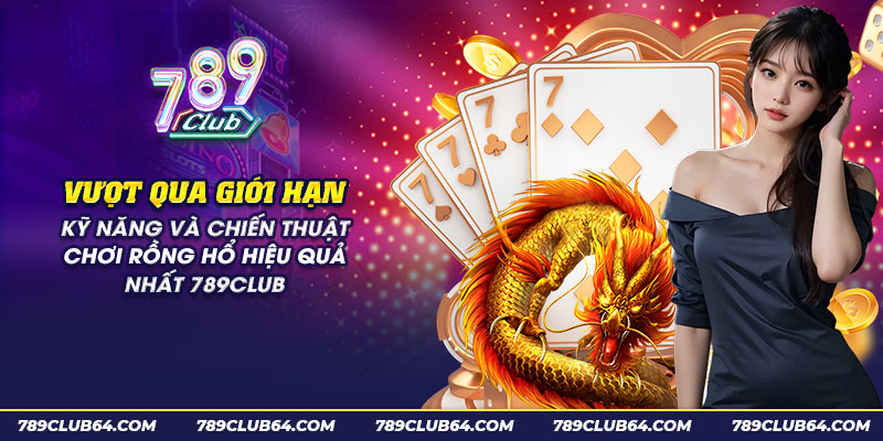 41 vuot qua gioi han ky nang va chien thuat choi rong ho hieu qua nhat 789club