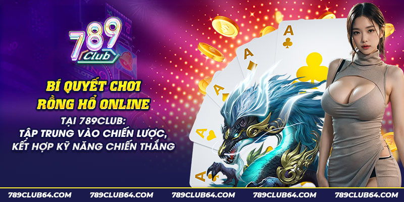 43 bi quyet choi rong ho online tai 789club tap trung vao chien luoc ket hop ky nang chien thang 1