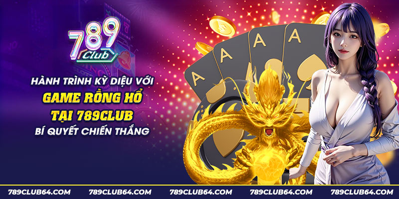 45 hanh trinh ky dieu voi game rong ho tai 789club bi quyet chien thang