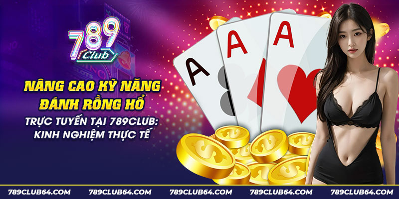 49 nang cao ky nang danh rong ho truc tuyen tai 789club kinh nghiem thuc te