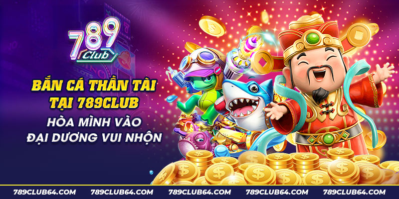 8 Ban ca than tai tai 789Club Hoa minh vao dai duong vui nhon